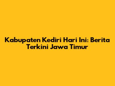 Kabupaten Kediri Hari Ini: Berita Terkini Jawa Timur