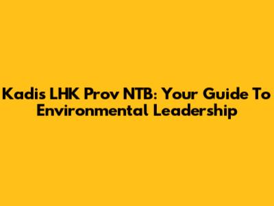 Kadis LHK Prov NTB: Your Guide To Environmental Leadership