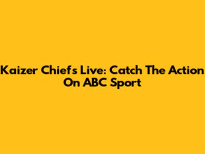Kaizer Chiefs Live: Catch The Action On ABC Sport