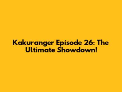 Kakuranger Episode 26: The Ultimate Showdown!