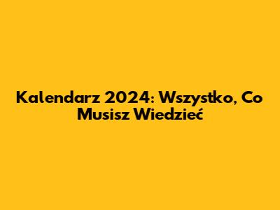 Kalendarz 2024: Wszystko, Co Musisz Wiedzieć