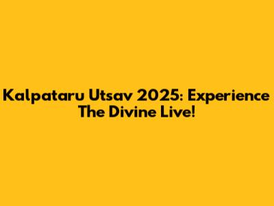 Kalpataru Utsav 2025: Experience The Divine Live!