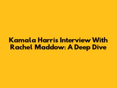 Kamala Harris' Interview With Rachel Maddow: A Deep Dive