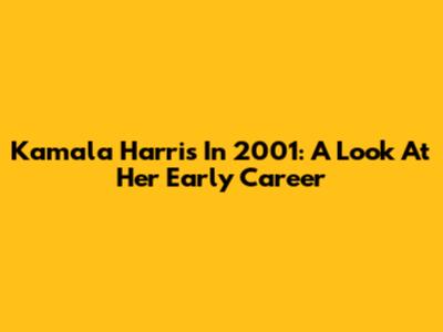 Kamala Harris In 2001: A Look At Her Early Career