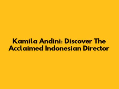 Kamila Andini: Discover The Acclaimed Indonesian Director