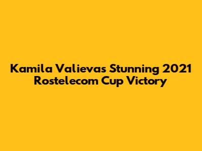 Kamila Valieva's Stunning 2021 Rostelecom Cup Victory