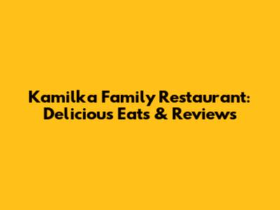 Kamilka Family Restaurant: Delicious Eats & Reviews