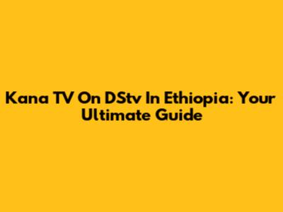 Kana TV On DStv In Ethiopia: Your Ultimate Guide