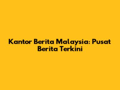 Kantor Berita Malaysia: Pusat Berita Terkini