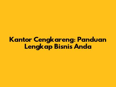 Kantor Cengkareng: Panduan Lengkap Bisnis Anda