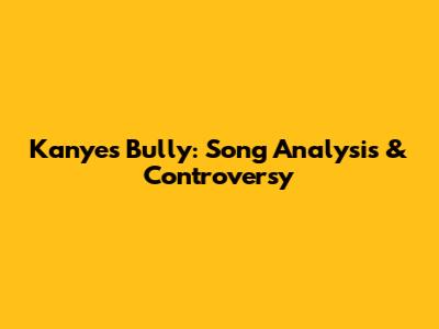Kanye's 'Bully': Song Analysis & Controversy