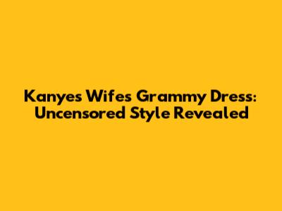 Kanye's Wife's Grammy Dress: Uncensored Style Revealed