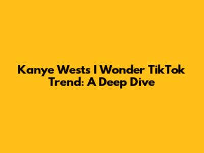 Kanye West's 'I Wonder' TikTok Trend: A Deep Dive