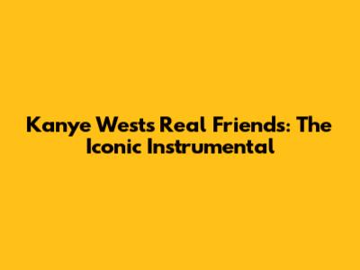 Kanye West's Real Friends: The Iconic Instrumental