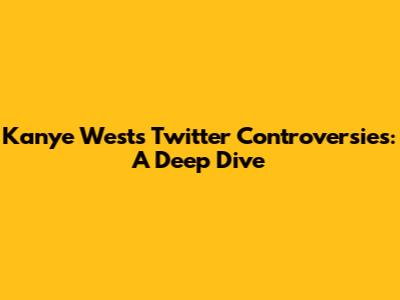 Kanye West's Twitter Controversies: A Deep Dive