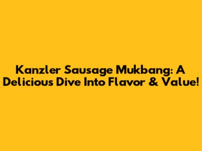 Kanzler Sausage Mukbang: A Delicious Dive Into Flavor & Value!