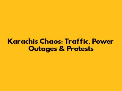 Karachi's Chaos: Traffic, Power Outages & Protests
