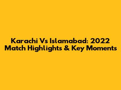 Karachi Vs Islamabad: 2022 Match Highlights & Key Moments