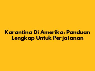 Karantina Di Amerika: Panduan Lengkap Untuk Perjalanan