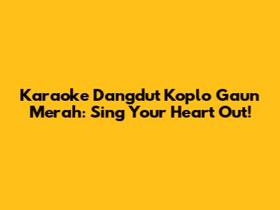 Karaoke Dangdut Koplo Gaun Merah: Sing Your Heart Out!
