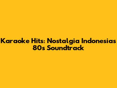 Karaoke Hits: Nostalgia Indonesia's 80s Soundtrack