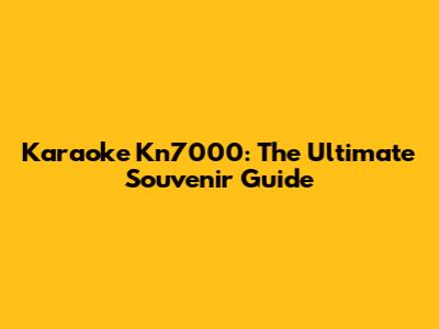 Karaoke Kn7000: The Ultimate Souvenir Guide