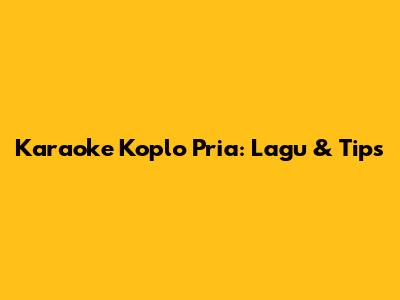 Karaoke Koplo Pria: Lagu & Tips
