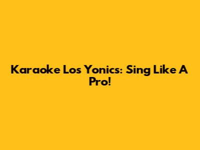 Karaoke Los Yonics: Sing Like A Pro!