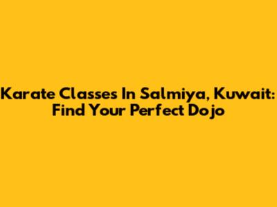 Karate Classes In Salmiya, Kuwait: Find Your Perfect Dojo