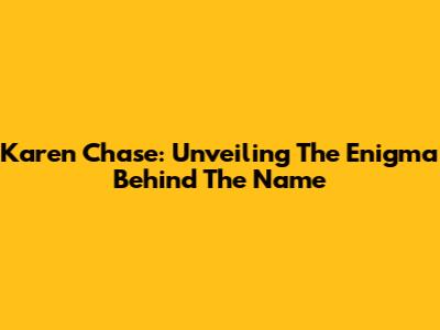Karen Chase: Unveiling The Enigma Behind The Name