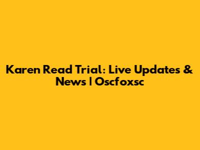 Karen Read Trial: Live Updates & News | Oscfoxsc