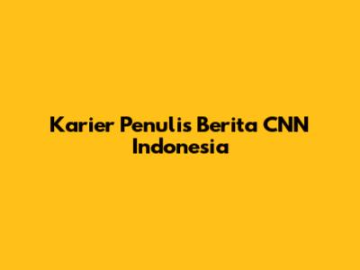 Karier Penulis Berita CNN Indonesia