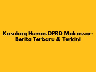 Kasubag Humas DPRD Makassar: Berita Terbaru & Terkini