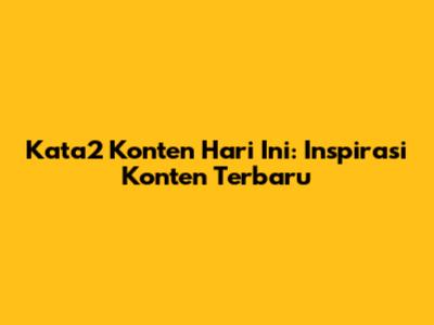 Kata2 Konten Hari Ini: Inspirasi Konten Terbaru