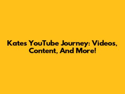 Kate's YouTube Journey: Videos, Content, And More!