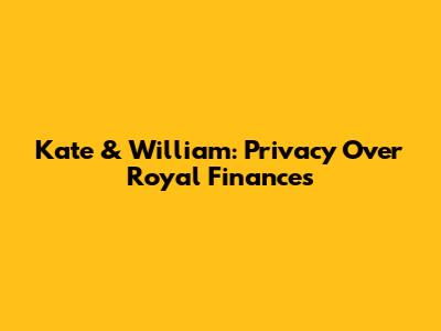 Kate & William: Privacy Over Royal Finances