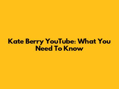 Kate Berry YouTube: What You Need To Know