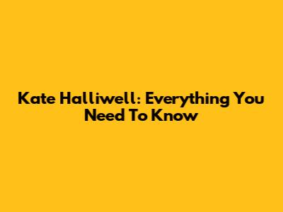 Kate Halliwell: Everything You Need To Know