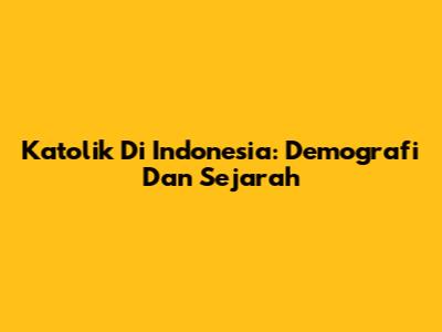 Katolik Di Indonesia: Demografi Dan Sejarah
