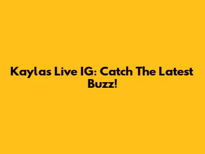 Kayla's Live IG: Catch The Latest Buzz!