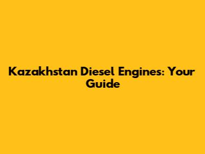 Kazakhstan Diesel Engines: Your Guide