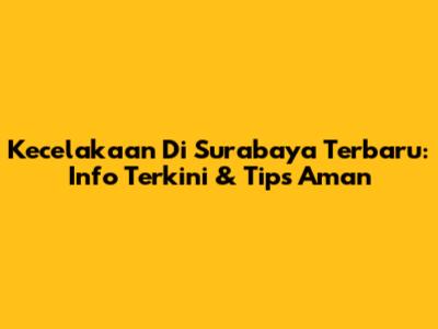 Kecelakaan Di Surabaya Terbaru: Info Terkini & Tips Aman