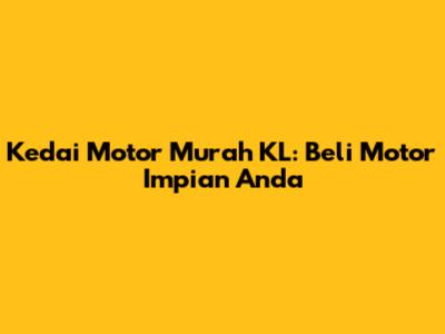 Kedai Motor Murah KL: Beli Motor Impian Anda