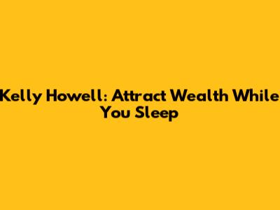 Kelly Howell: Attract Wealth While You Sleep
