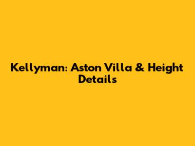 Kellyman: Aston Villa & Height Details