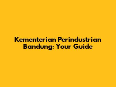 Kementerian Perindustrian Bandung: Your Guide