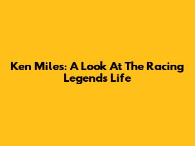 Ken Miles: A Look At The Racing Legend's Life