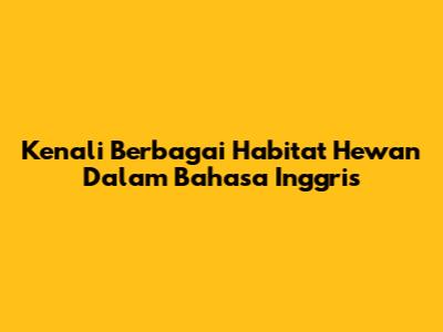 Kenali Berbagai Habitat Hewan Dalam Bahasa Inggris