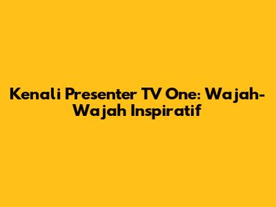 Kenali Presenter TV One: Wajah-Wajah Inspiratif