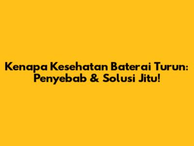 Kenapa Kesehatan Baterai Turun: Penyebab & Solusi Jitu!